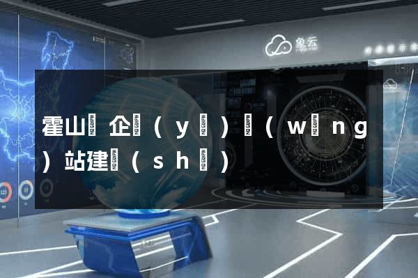霍山縣企業(yè)網(wǎng)站建設(shè)