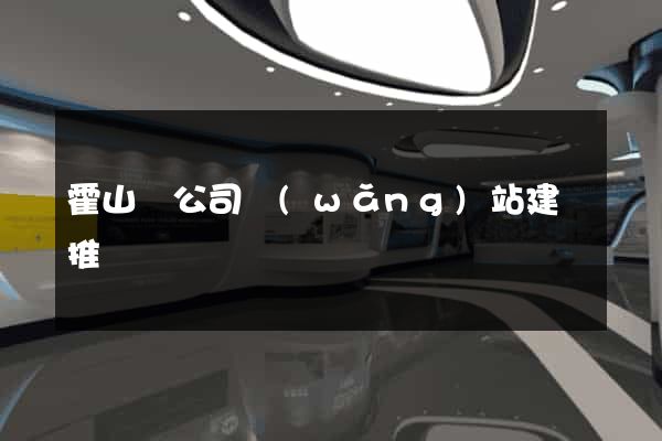 霍山縣公司網(wǎng)站建設推廣