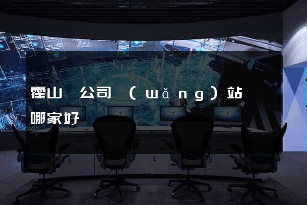 霍山縣公司網(wǎng)站設計哪家好