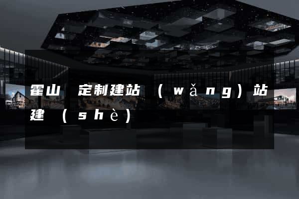 霍山縣定制建站網(wǎng)站建設(shè)