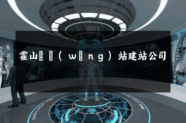 霍山縣網(wǎng)站建站公司