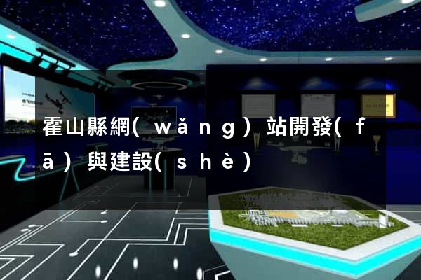 霍山縣網(wǎng)站開發(fā)與建設(shè)