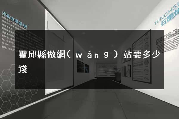 霍邱縣做網(wǎng)站要多少錢