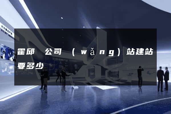 霍邱縣公司網(wǎng)站建站要多少錢