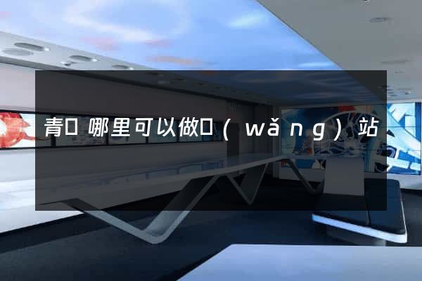 青島哪里可以做網(wǎng)站