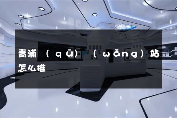 青浦區(qū)網(wǎng)站怎么推廣