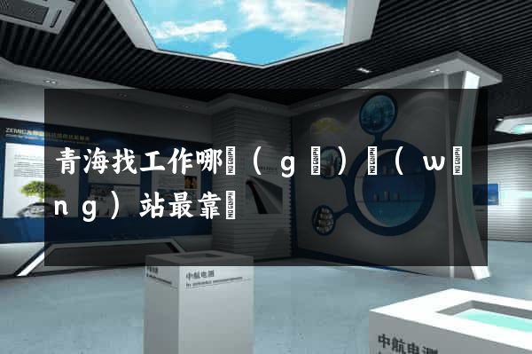 青海找工作哪個(gè)網(wǎng)站最靠譜