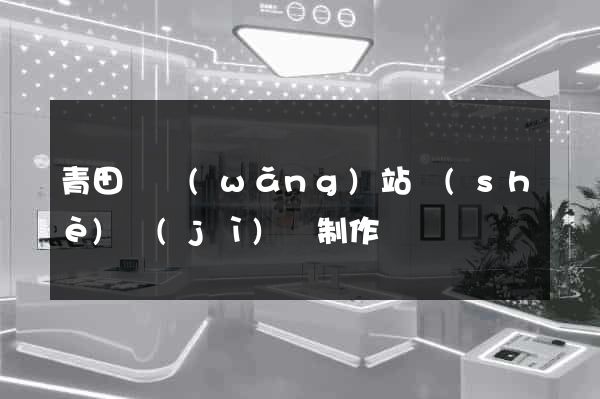 青田縣網(wǎng)站設(shè)計(jì)與制作