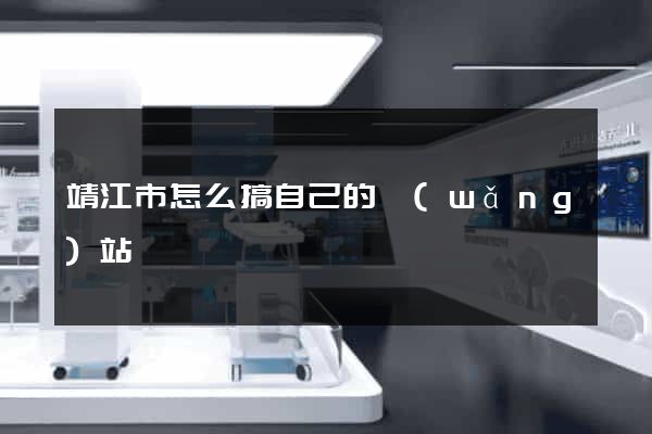 靖江市怎么搞自己的網(wǎng)站