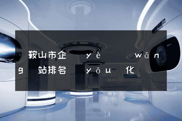 馬鞍山市企業(yè)網(wǎng)站排名優(yōu)化