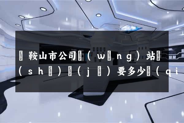 馬鞍山市公司網(wǎng)站設(shè)計(jì)要多少錢(qián)