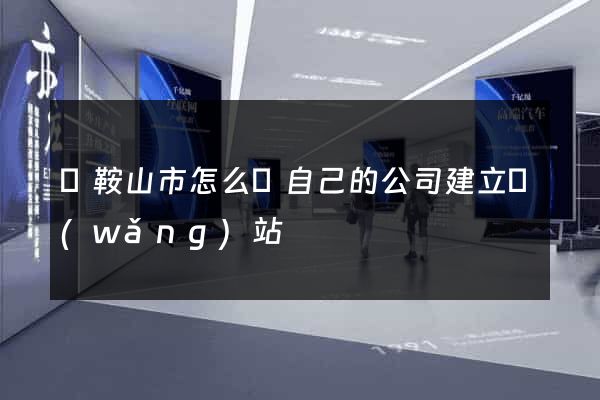 馬鞍山市怎么給自己的公司建立網(wǎng)站