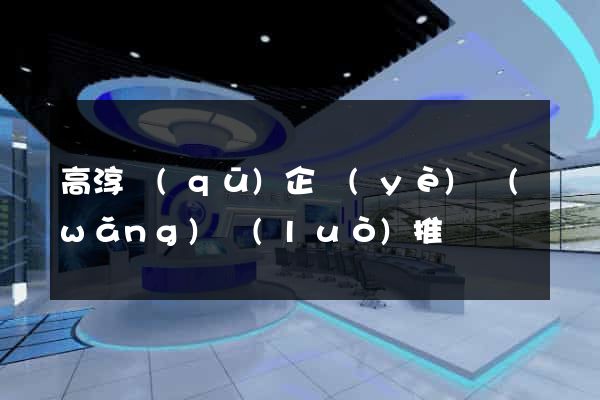 高淳區(qū)企業(yè)網(wǎng)絡(luò)推廣