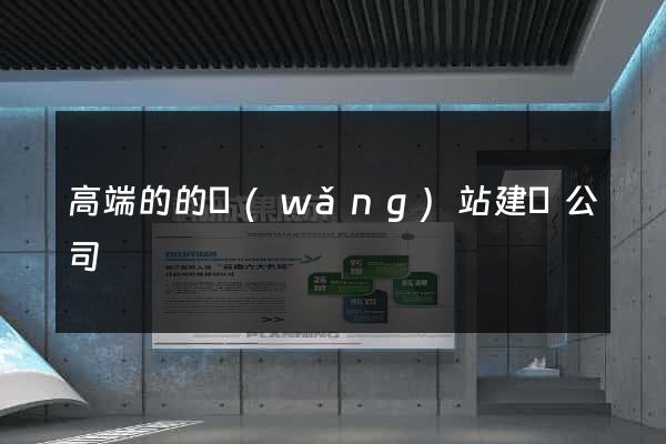 高端的的網(wǎng)站建設公司