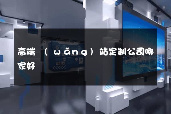 高端網(wǎng)站定制公司哪家好