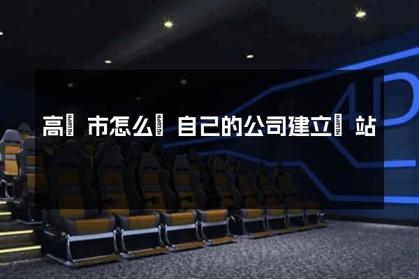 高郵市怎么給自己的公司建立網站