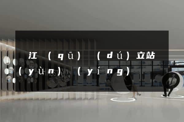 鳩江區(qū)獨(dú)立站運(yùn)營(yíng)