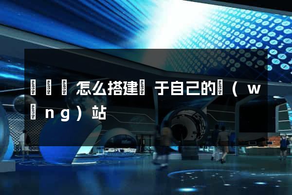 鳳陽縣怎么搭建屬于自己的網(wǎng)站