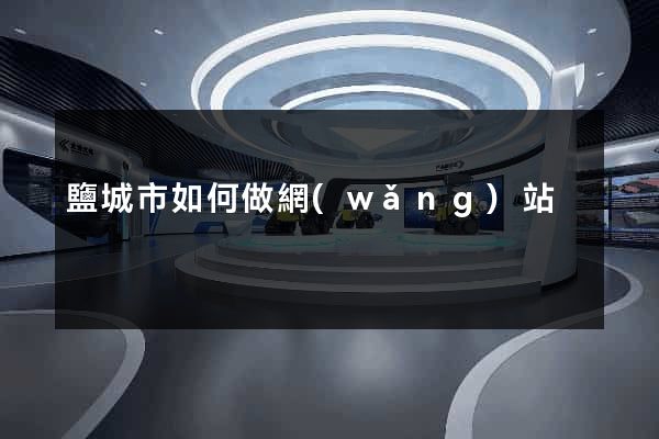 鹽城市如何做網(wǎng)站