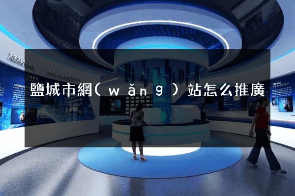 鹽城市網(wǎng)站怎么推廣