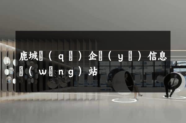 鹿城區(qū)企業(yè)信息網(wǎng)站