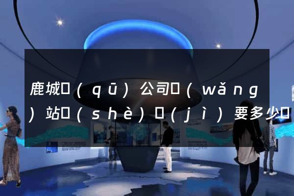 鹿城區(qū)公司網(wǎng)站設(shè)計(jì)要多少錢(qián)
