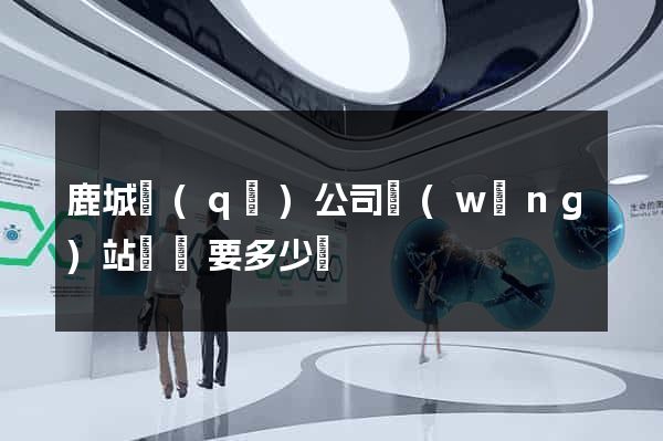 鹿城區(qū)公司網(wǎng)站設計要多少錢