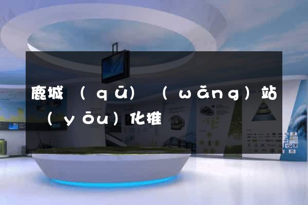 鹿城區(qū)網(wǎng)站優(yōu)化推廣