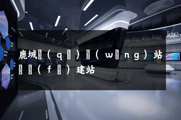 鹿城區(qū)網(wǎng)站開發(fā)建站