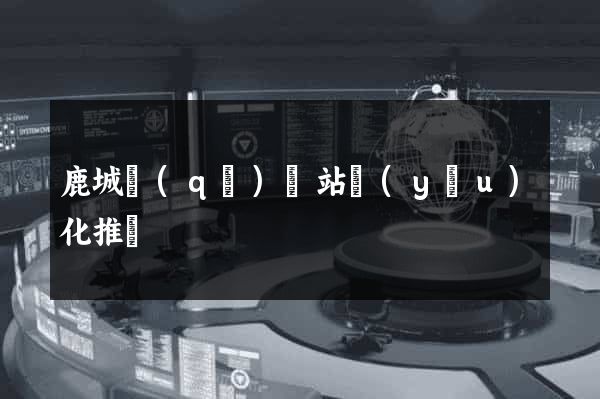 鹿城區(qū)網站優(yōu)化推廣