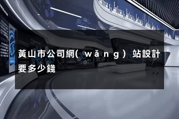 黃山市公司網(wǎng)站設計要多少錢