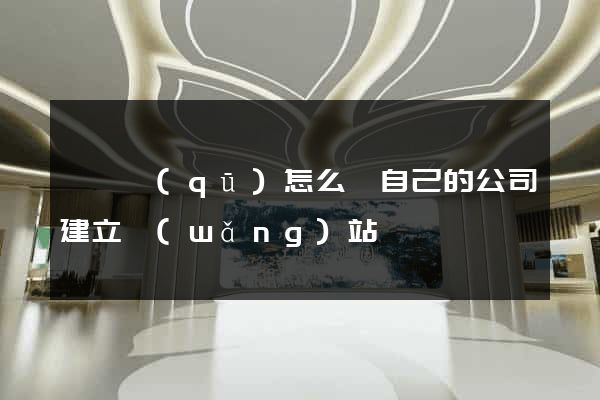 黃巖區(qū)怎么給自己的公司建立網(wǎng)站