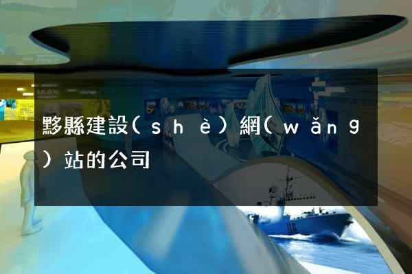 黟縣建設(shè)網(wǎng)站的公司