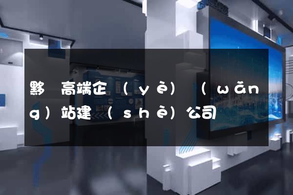 黟縣高端企業(yè)網(wǎng)站建設(shè)公司