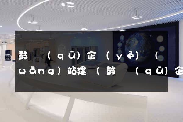 鼓樓區(qū)企業(yè)網(wǎng)站建設(鼓樓區(qū)企業(yè)網(wǎng)站建設招標)