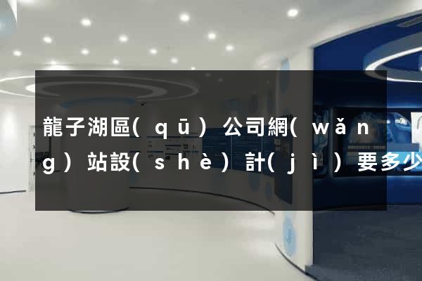 龍子湖區(qū)公司網(wǎng)站設(shè)計(jì)要多少錢