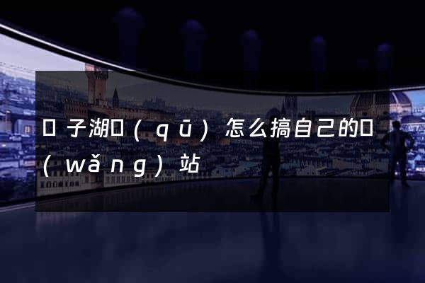 龍子湖區(qū)怎么搞自己的網(wǎng)站