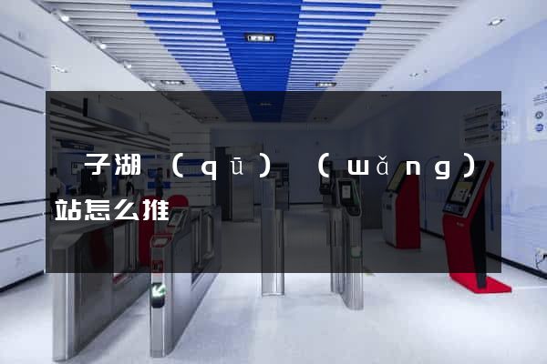 龍子湖區(qū)網(wǎng)站怎么推廣