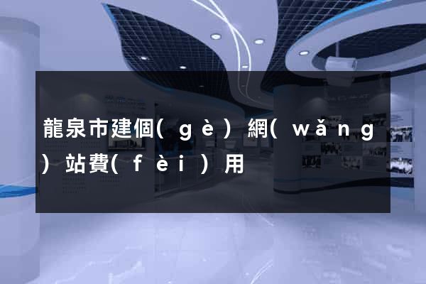 龍泉市建個(gè)網(wǎng)站費(fèi)用