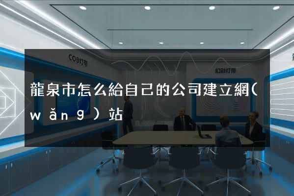龍泉市怎么給自己的公司建立網(wǎng)站