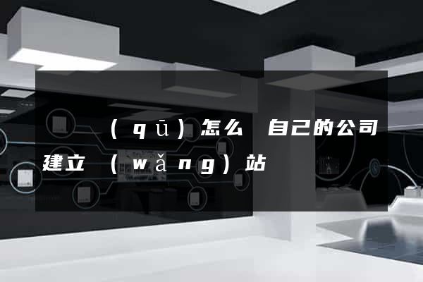 龍灣區(qū)怎么給自己的公司建立網(wǎng)站