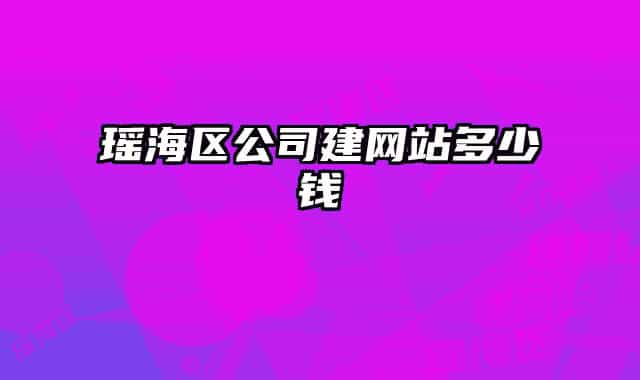 瑤海區(qū)公司建網(wǎng)站多少錢(qián)