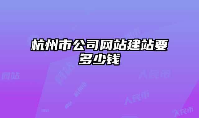 杭州市公司網(wǎng)站建站要多少錢(qián)