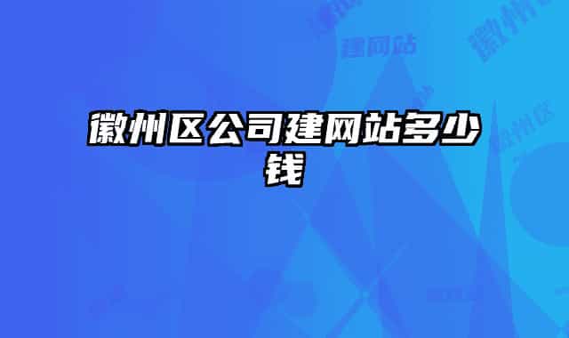 徽州區(qū)公司建網(wǎng)站多少錢(qián)