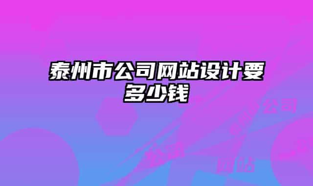 泰州市公司網(wǎng)站設(shè)計(jì)要多少錢(qián)
