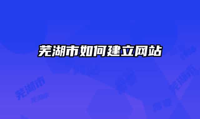 蕪湖市如何建立網(wǎng)站