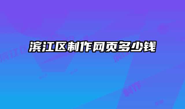 濱江區(qū)制作網(wǎng)頁(yè)多少錢(qián)