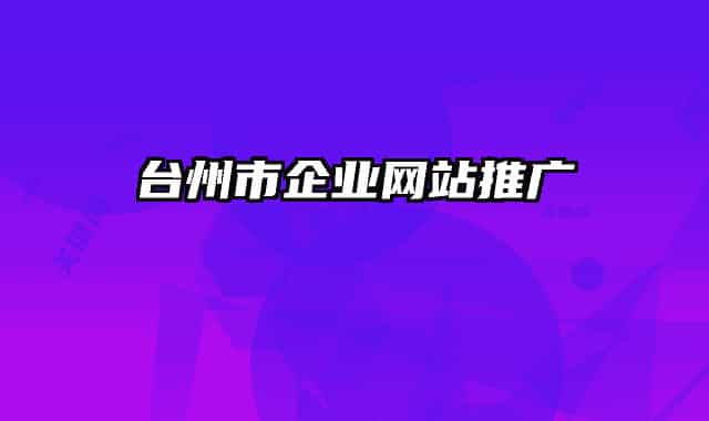 臺州市企業(yè)網(wǎng)站推廣