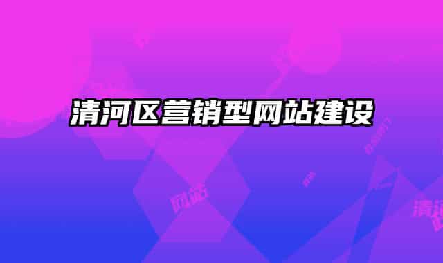 清河區(qū)營銷型網(wǎng)站建設(shè)