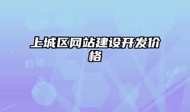 上城區(qū)網(wǎng)站建設(shè)開(kāi)發(fā)價(jià)格
